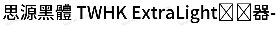 思源黑體 TWHK ExtraLight转换器字体转换